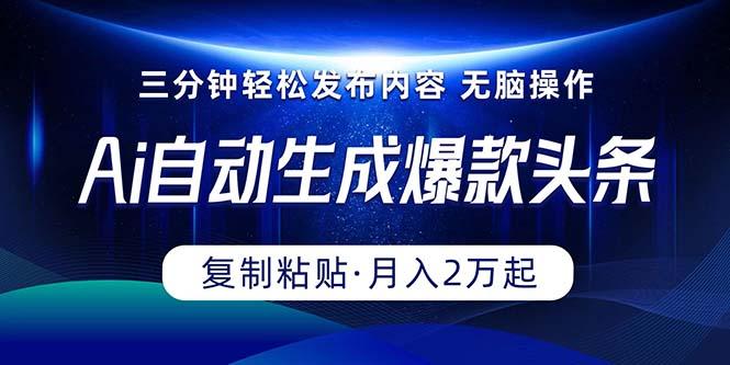 Ai一键自动生成爆款头条，三分钟快速生成，复制粘贴即可完成， 月入2万+-云泽轻创网