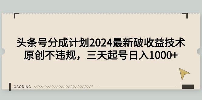 (9455期)头条号分成计划2024最新破收益技术，原创不违规，三天起号日入1000+-云泽轻创网