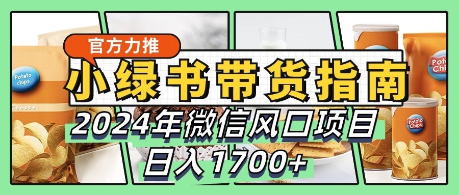 小绿书带货完全教学指南，2024年微信风口项目，日入1700+-云泽轻创网
