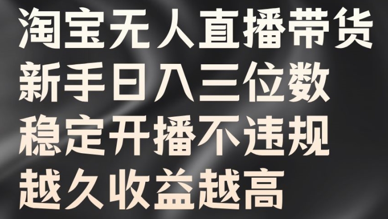 淘宝无人直播带货，新手日入三位数，稳定开播不违规，越久收益越高【揭秘】-云泽轻创网