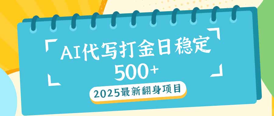 2025最新AI打金代写日稳定500+：2025最新翻身项目-云泽轻创网