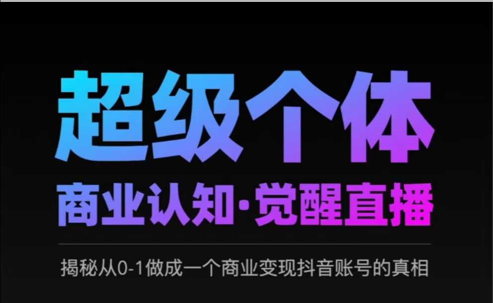 2025超级个体商业认知·觉醒直播，揭秘从0-1做成一个商业变现抖音账号的真相-云泽轻创网