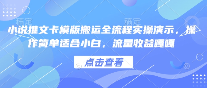小说推文卡模版搬运全流程实操演示，操作简单适合小白，流量收益嘎嘎-云泽轻创网