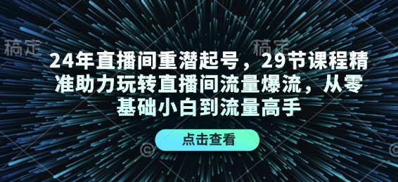 24年直播间重潜起号，29节课程精准助力玩转直播间流量爆流，从零基础小白到流量高手-云泽轻创网