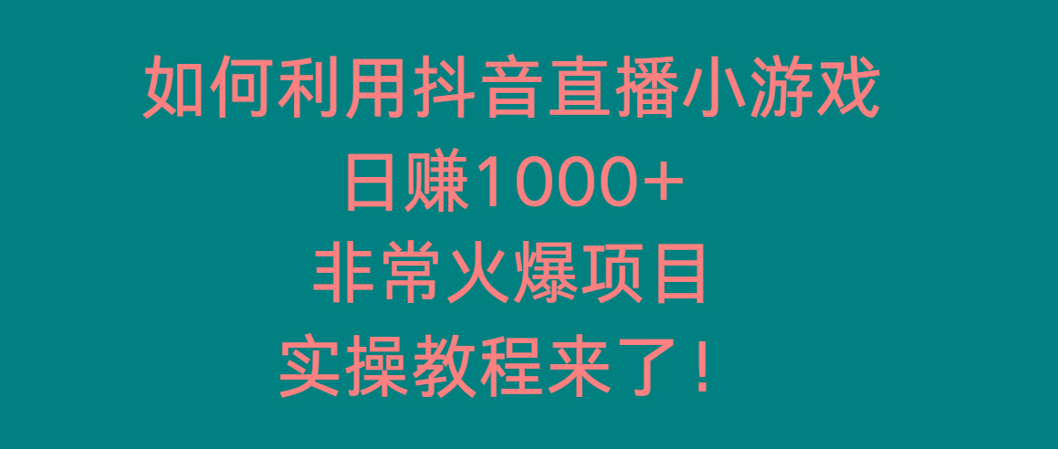 如何利用抖音直播小游戏日赚1000+，非常火爆项目，实操教程来了！-云泽轻创网