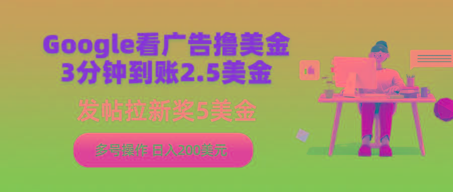(9678期)Google看广告撸美金，3分钟到账2.5美金，发帖拉新5美金，多号操作，日入...-云泽轻创网