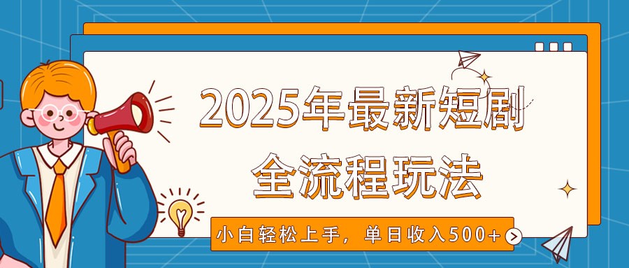 2025年最新短剧玩法，全流程实操，小白轻松上手，视频号抖音同步分发，单日收入500+-云泽轻创网