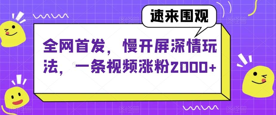 全网首发，慢开屏深情玩法，一条视频涨粉2000+【揭秘】-云泽轻创网