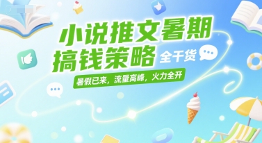 小说推文暑期搞钱策略，全干货，暑假已来，流量高峰，火力全开-云泽轻创网
