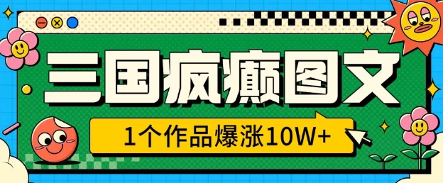 三国疯癫图文，1个作品爆涨10W+，3分钟教会你，趁着风口无脑冲(附详细教学)-云泽轻创网