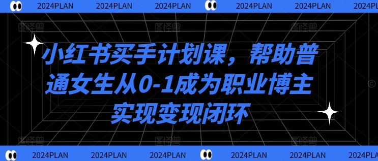 小红书买手计划课，帮助普通女生从0-1成为职业博主实现变现闭环-云泽轻创网