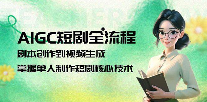 AIGC短剧全流程：剧本创作到视频生成，掌握单人制作短剧核心技术-云泽轻创网