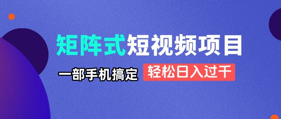 矩阵式短视频项目揭秘，一部手机搞定，轻松日入过千-云泽轻创网