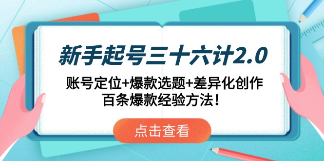 新手起号三十六计2.0：账号定位+爆款选题+差异化创作，百条爆款经验方法！-云泽轻创网