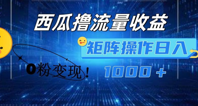 西瓜视频撸流量，简单上手，0粉变现矩阵操作，日入1000+【揭秘】-云泽轻创网