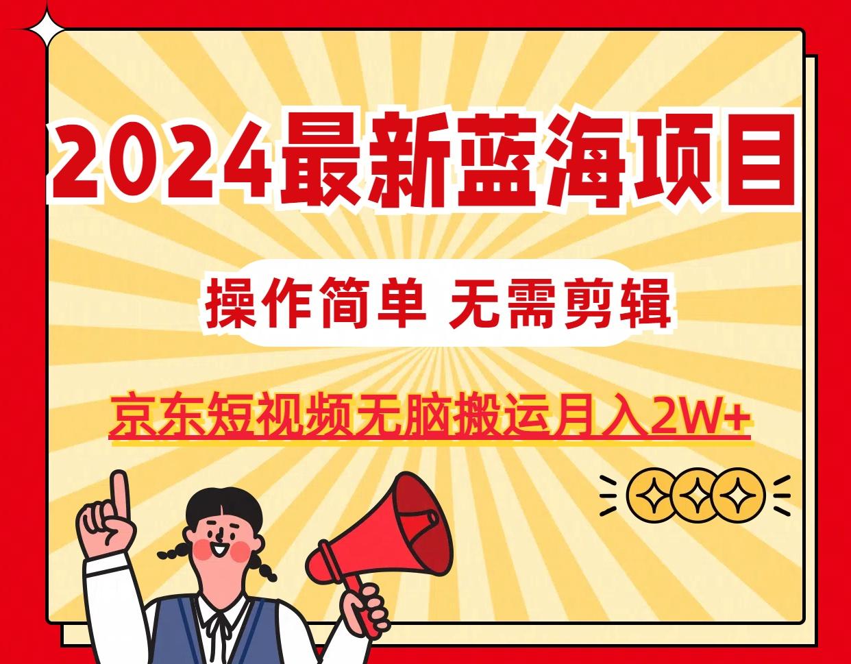 2024最新蓝海项目，无需剪辑，京东图文短视频无脑搬运月入2W+-云泽轻创网