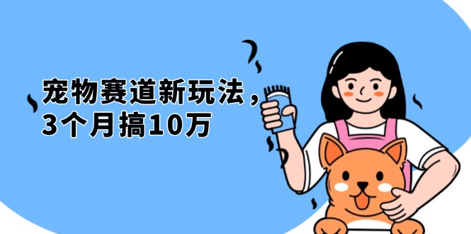 不是市面上割韭菜的项目，宠物赛道新玩法，3个月搞10万，宠物免费送，…-云泽轻创网