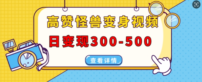 高赞怪兽变身视频制作，日变现300-500，多平台发布(抖音、视频号、小红书)-云泽轻创网