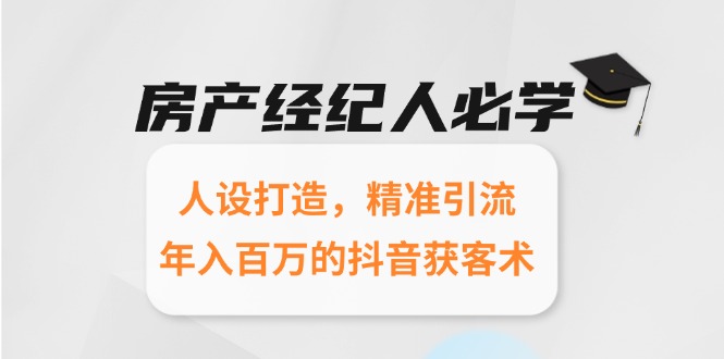 房产经纪人必学：人设打造，精准引流，年入百万的抖音获客术-云泽轻创网