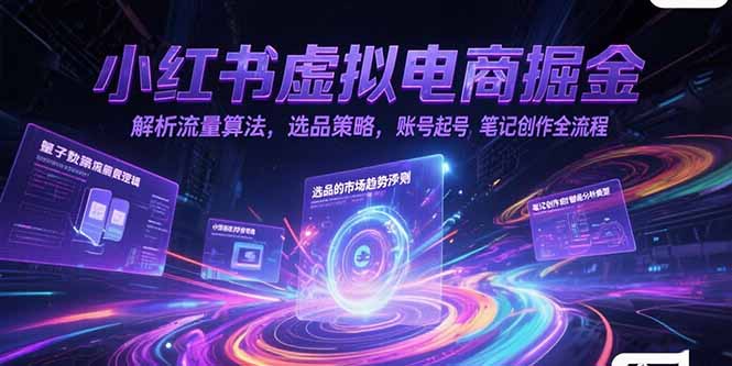 小红书虚拟电商掘金，解析流量算法，选品策略，账号起号，笔记创作全流程-云泽轻创网
