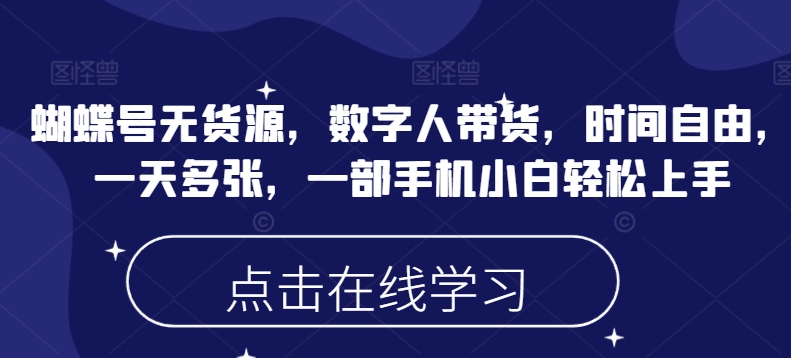 蝴蝶号无货源，数字人带货，时间自由，一天多张，一部手机小白轻松上手-云泽轻创网