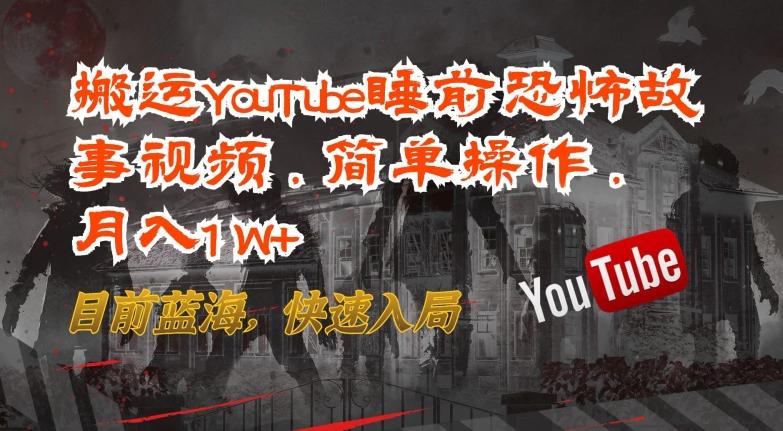 搬运YouTube睡前恐怖故事视频，简单操作，月入1W+，目前蓝海，快速入局【揭秘】-云泽轻创网