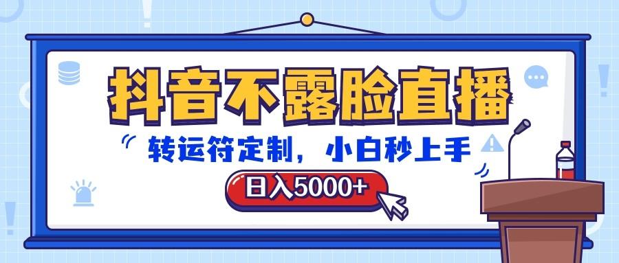 抖音不露脸直播，转运符定制，日入5000+，小白秒上手-云泽轻创网