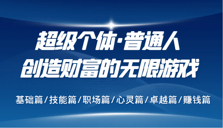 超级个体·普通人创造财富的无限游戏，基础篇/技能篇/职场篇/心灵篇/卓越篇/赚钱篇-云泽轻创网