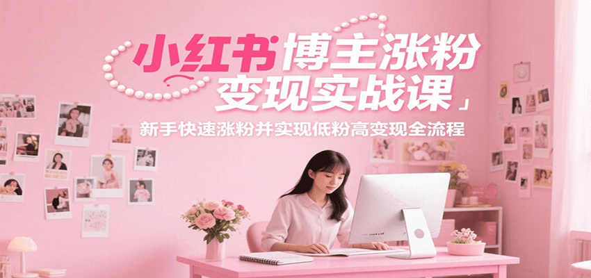 小红书博主涨粉变现实战课，新手快速涨粉并实现低粉高变现全流程-云泽轻创网