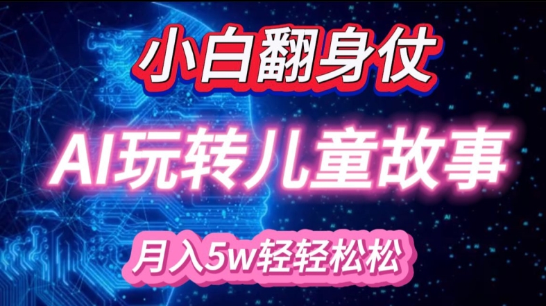 小白大翻身!靠AI玩转绘本故事，月入过W，轻松得很!-云泽轻创网