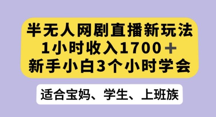 半无人网剧直播新玩法，1小时收入1700+，新手小白3小时学会【揭秘】-云泽轻创网