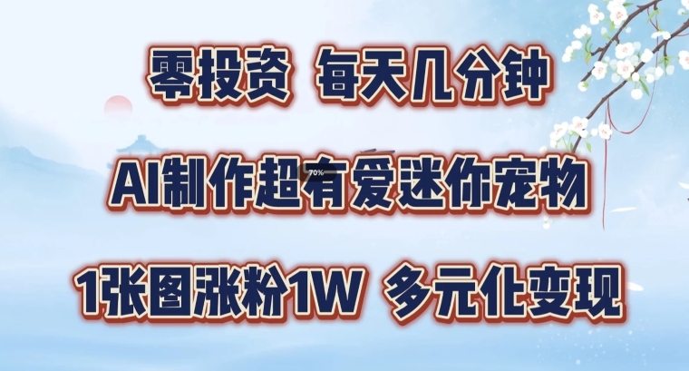 AI制作超有爱迷你宠物玩法，1张图涨粉1W，多元化变现，手把手交给你【揭秘】-云泽轻创网