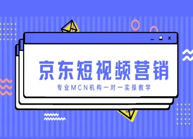 京东短视频营销项目，专业MCN机构一对一实操教学-云泽轻创网