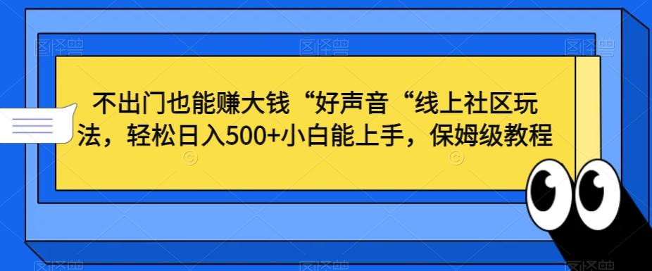不出门也能赚大钱“好声音“线上社区玩法，轻松日入500+小白能上手，保姆级教程【揭秘】-云泽轻创网