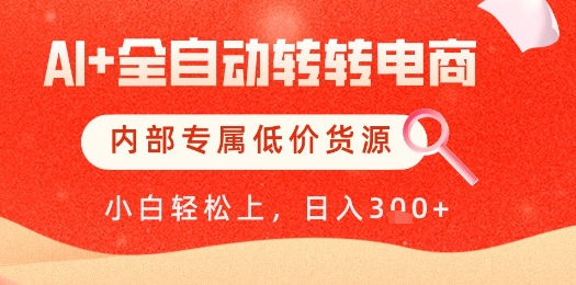 【AI+全自动转转电商】内部专属低价货源，全网首发，单日轻松变现几张【揭秘】-云泽轻创网