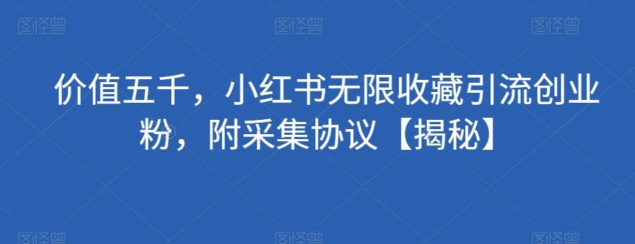 价值五千，小红书无限收藏引流创业粉，附采集协议【揭秘】-云泽轻创网