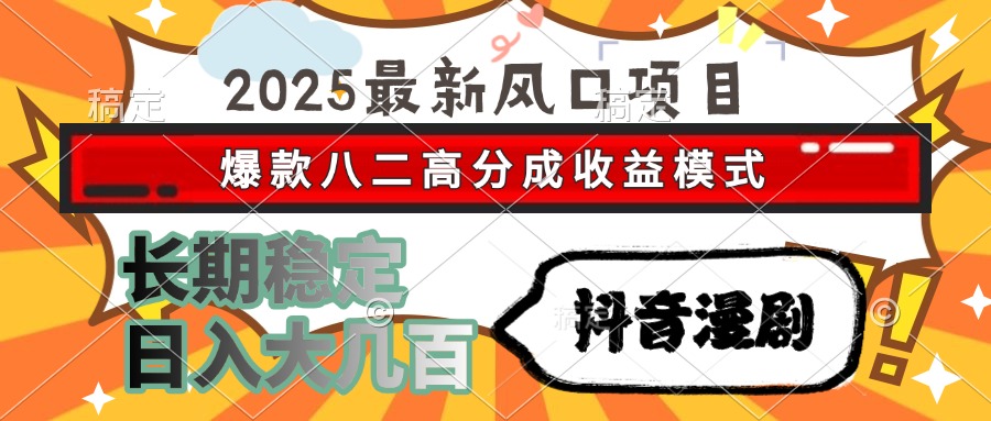 2025最新风口项目 抖音漫剧 爆款八二高分成收益模式 长期稳定日入大几百-云泽轻创网