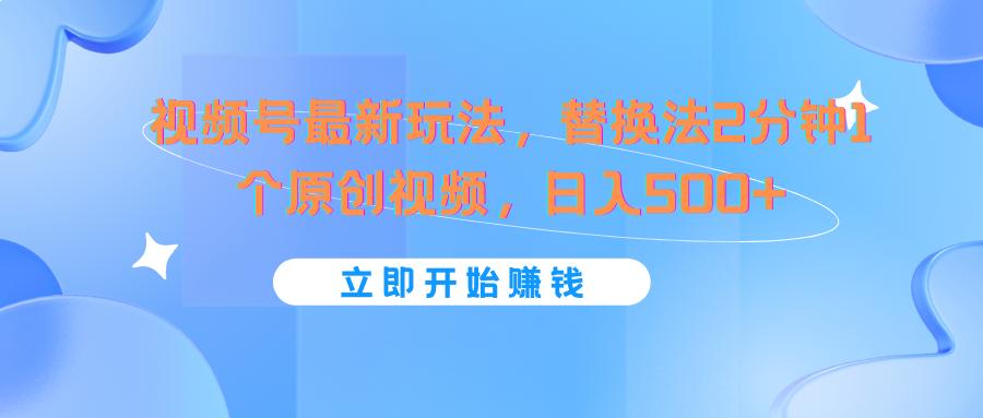 视频号最新玩法，替换法2分钟1个原创视频，日入500+-云泽轻创网