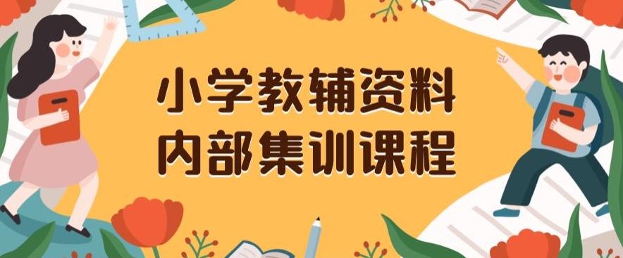 小学教辅资料，内部集训保姆级教程，私域一单收益29-129（教程+资料）-云泽轻创网
