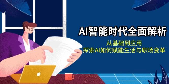 AI智能时代全面解析：从基础到应用，探索AI如何赋能生活与职场变革-云泽轻创网