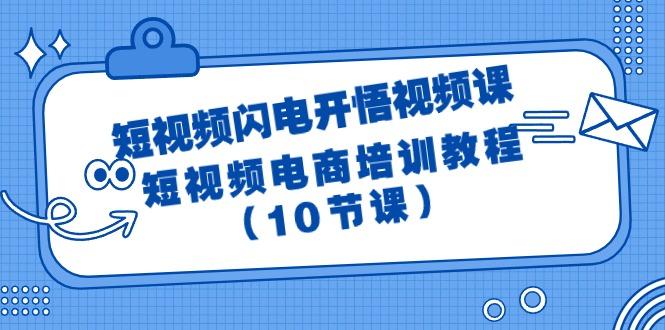 (9682期)短视频-闪电开悟视频课：短视频电商培训教程(10节课)-云泽轻创网