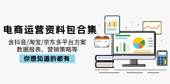 电商运营资料包合集，含抖音/淘宝/京东多平台方案，数据报表、营销策略等-云泽轻创网