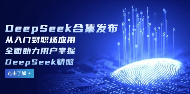 DeepSeek合集发布，从入门到职场应用，全面助力用户掌握DeepSeek精髓-云泽轻创网