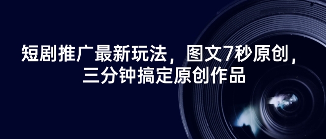 短剧推广最新玩法，图文7秒原创，三分钟搞定原创作品-云泽轻创网