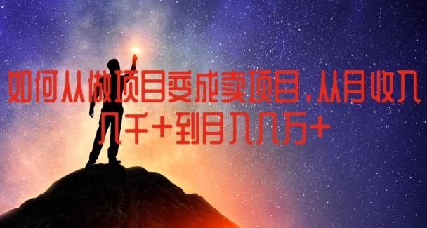 如何从做项目变成卖项目，从月收入几千到月入几万【揭秘】-云泽轻创网