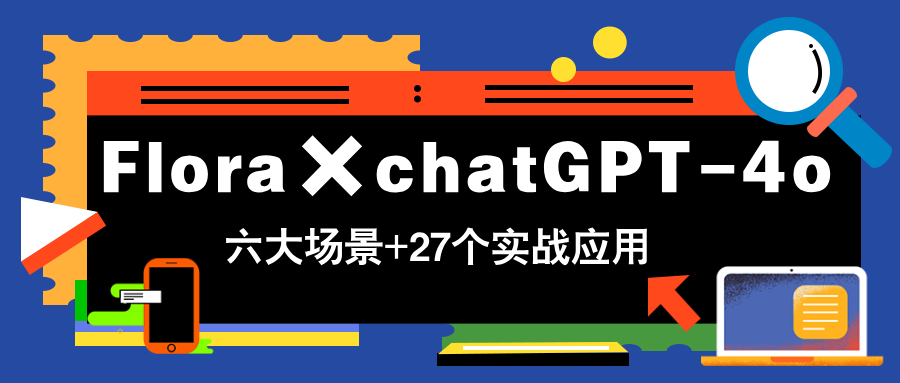 Flora×chatGPT-4o，带你玩转六大场景的27个实战应用，学完立即变现-云泽轻创网