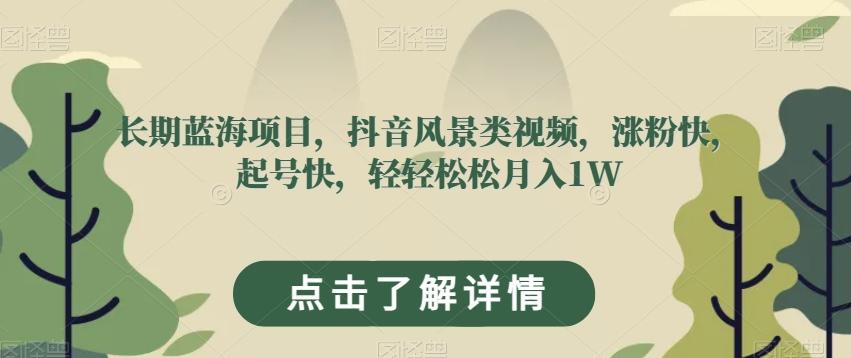 长期蓝海项目，抖音风景类视频，涨粉快，起号快，轻轻松松月入1W【揭秘】-云泽轻创网