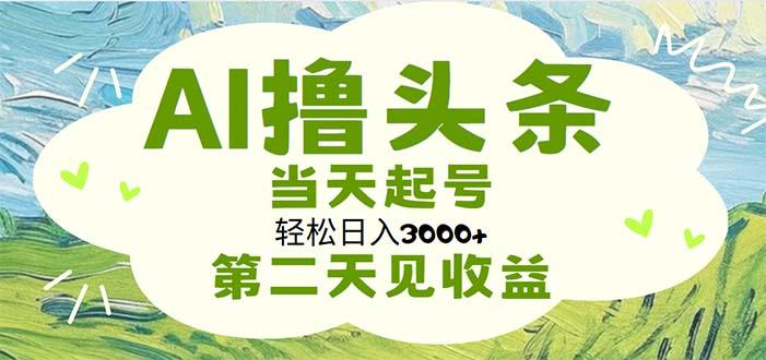 AI撸头条，轻松日入3000+无脑操作，当天起号，第二天见收益-云泽轻创网