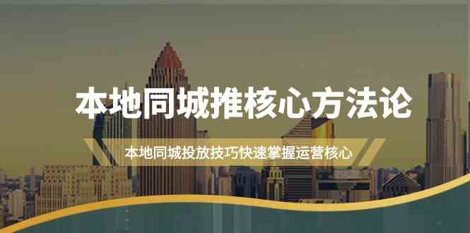 本地同城推核心方法论，本地同城投放技巧快速掌握运营核心(19节课)-云泽轻创网