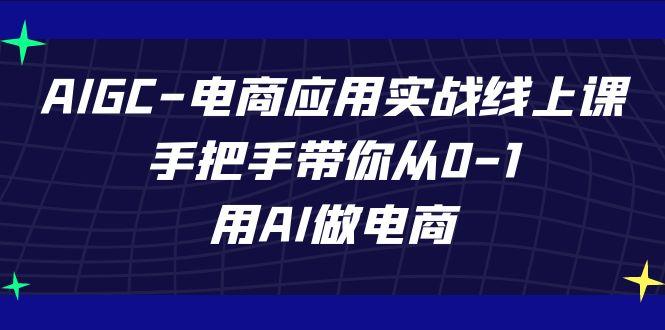 AIGC电商应用实战线上课，手把手带你从0-1，用AI做电商(更新39节课)-云泽轻创网